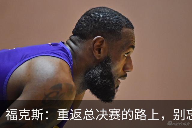 福克斯：重返总决赛的路上，别忘了常规赛的“马路牙子